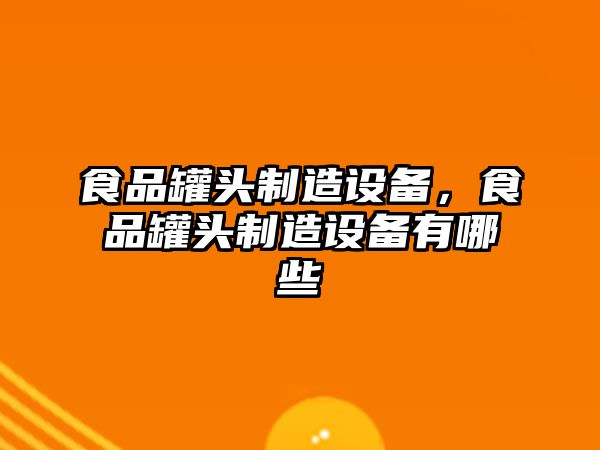食品罐頭制造設備，食品罐頭制造設備有哪些