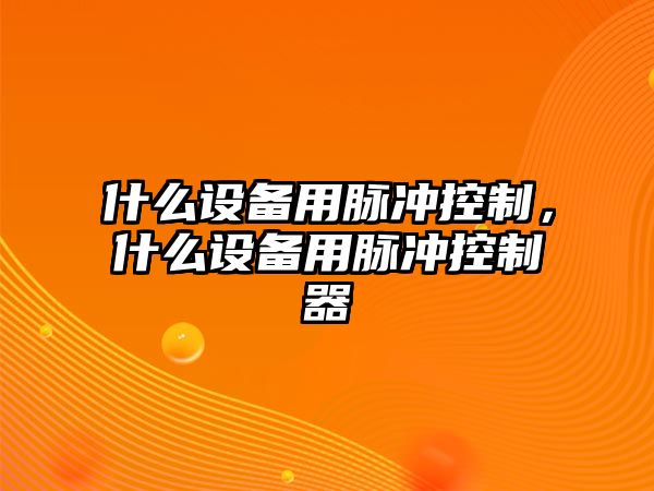 什么設備用脈沖控制，什么設備用脈沖控制器