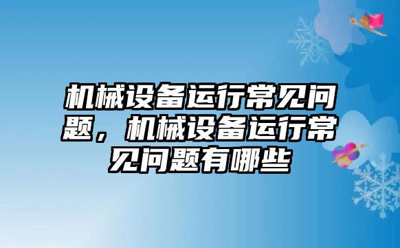 機械設備運行常見(jiàn)問(wèn)題，機械設備運行常見(jiàn)問(wèn)題有哪些