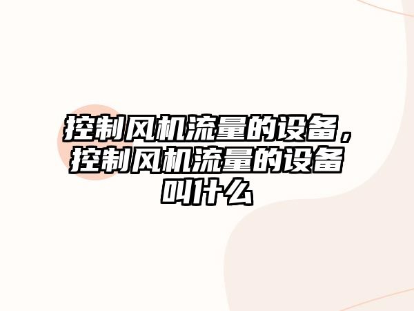 控制風(fēng)機流量的設備，控制風(fēng)機流量的設備叫什么