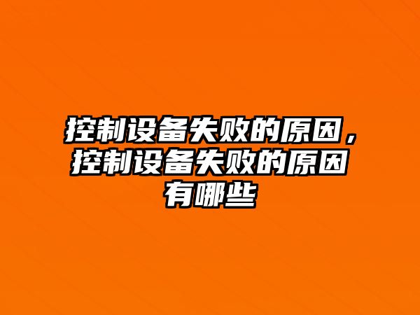 控制設備失敗的原因，控制設備失敗的原因有哪些