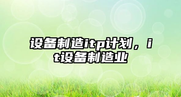 設備制造itp計劃，it設備制造業(yè)