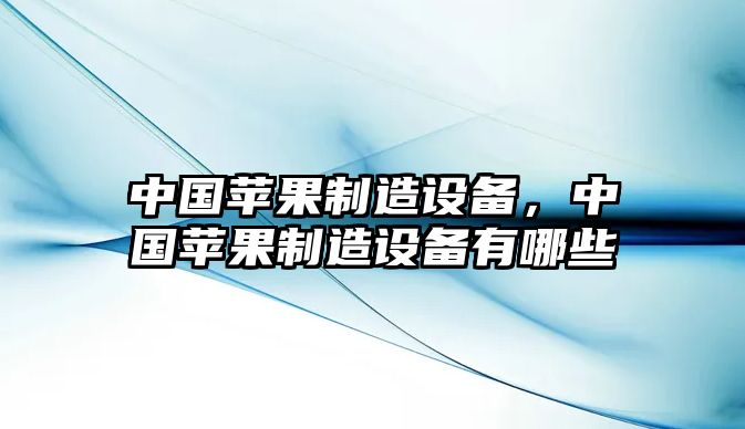中國蘋(píng)果制造設備，中國蘋(píng)果制造設備有哪些