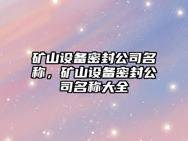 礦山設備密封公司名稱(chēng)，礦山設備密封公司名稱(chēng)大全