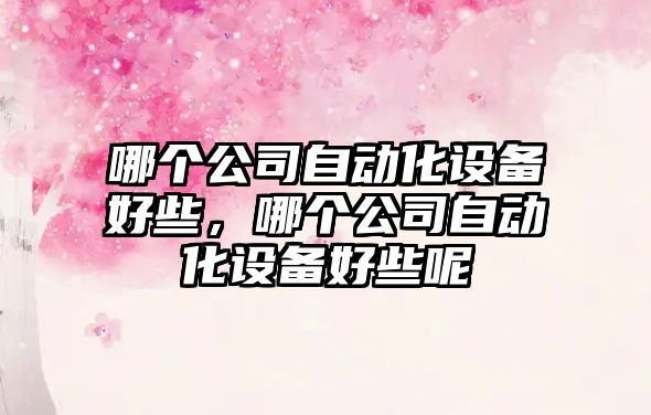 哪個(gè)公司自動(dòng)化設備好些，哪個(gè)公司自動(dòng)化設備好些呢
