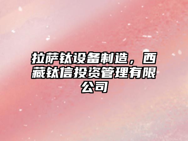 拉薩鈦設備制造，西藏鈦信投資管理有限公司