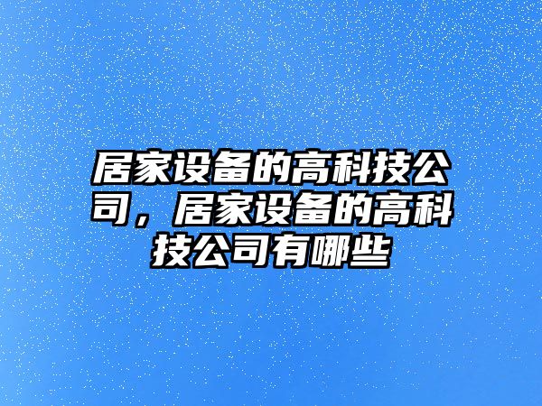 居家設備的高科技公司，居家設備的高科技公司有哪些