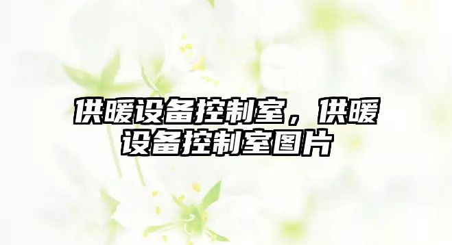 供暖設備控制室，供暖設備控制室圖片