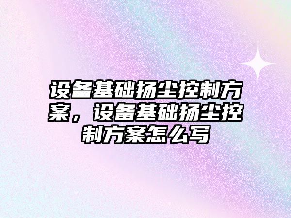 設備基礎揚塵控制方案，設備基礎揚塵控制方案怎么寫(xiě)