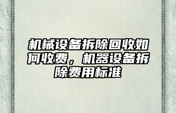 機械設備拆除回收如何收費，機器設備拆除費用標準