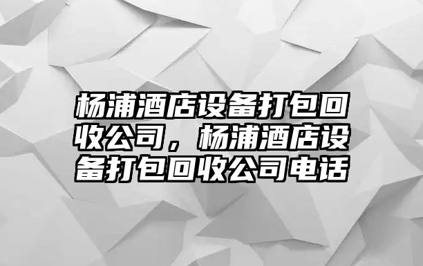 楊浦酒店設備打包回收公司，楊浦酒店設備打包回收公司電話(huà)
