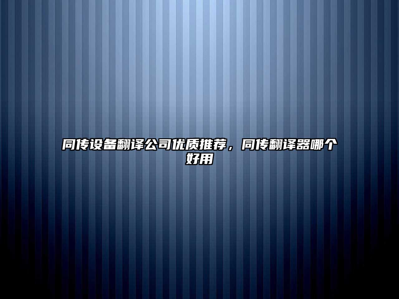 同傳設備翻譯公司優(yōu)質(zhì)推薦，同傳翻譯器哪個(gè)好用