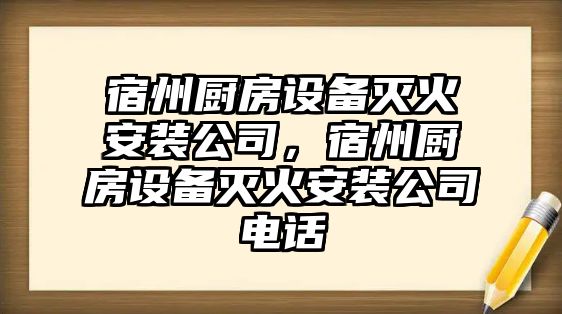 宿州廚房設備滅火安裝公司，宿州廚房設備滅火安裝公司電話(huà)