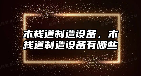 木棧道制造設備，木棧道制造設備有哪些