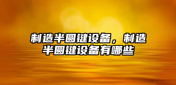 制造半圓鍵設備，制造半圓鍵設備有哪些