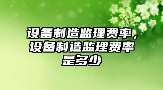 設備制造監理費率，設備制造監理費率是多少