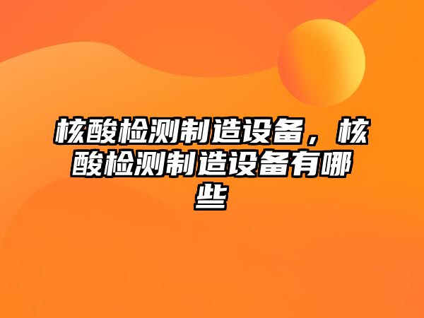 核酸檢測制造設備，核酸檢測制造設備有哪些