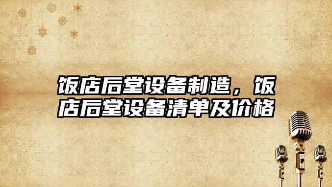 飯店后堂設備制造，飯店后堂設備清單及價(jià)格