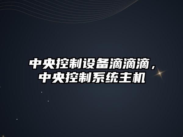 中央控制設備滴滴滴，中央控制系統主機