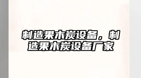 制造果木炭設備，制造果木炭設備廠(chǎng)家