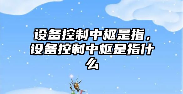 設備控制中樞是指，設備控制中樞是指什么