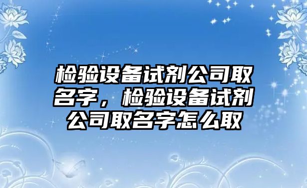 檢驗設備試劑公司取名字，檢驗設備試劑公司取名字怎么取