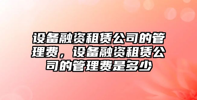 設備融資租賃公司的管理費，設備融資租賃公司的管理費是多少
