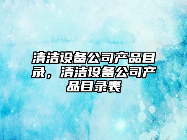 清潔設備公司產(chǎn)品目錄，清潔設備公司產(chǎn)品目錄表