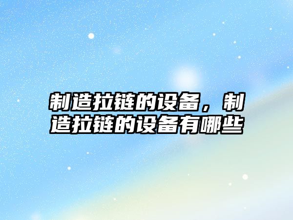 制造拉鏈的設備，制造拉鏈的設備有哪些