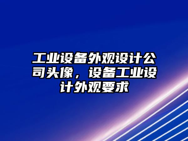 工業(yè)設備外觀(guān)設計公司頭像，設備工業(yè)設計外觀(guān)要求
