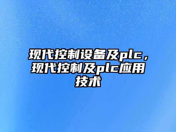 現代控制設備及plc，現代控制及plc應用技術(shù)