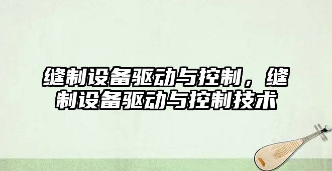 縫制設備驅動(dòng)與控制，縫制設備驅動(dòng)與控制技術(shù)
