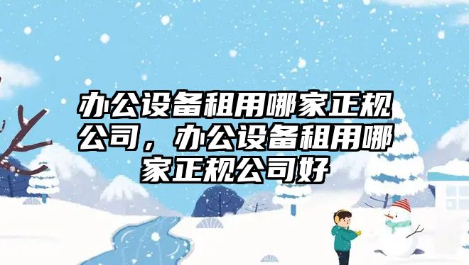 辦公設備租用哪家正規公司，辦公設備租用哪家正規公司好