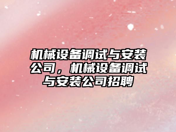 機械設備調試與安裝公司，機械設備調試與安裝公司招聘