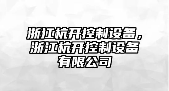 浙江杭開(kāi)控制設備，浙江杭開(kāi)控制設備有限公司