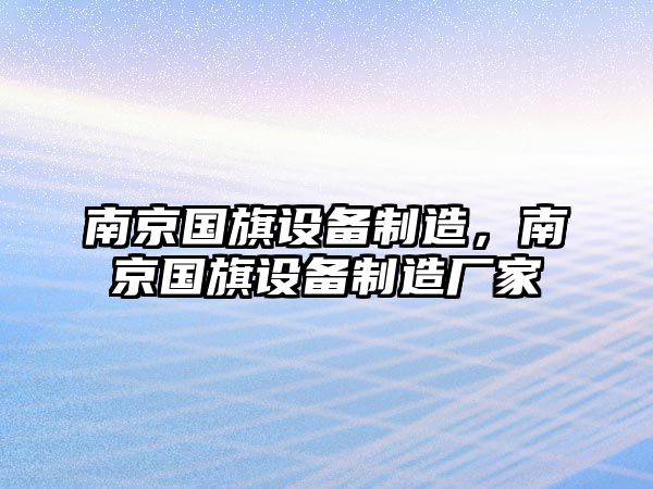 南京國旗設備制造，南京國旗設備制造廠(chǎng)家