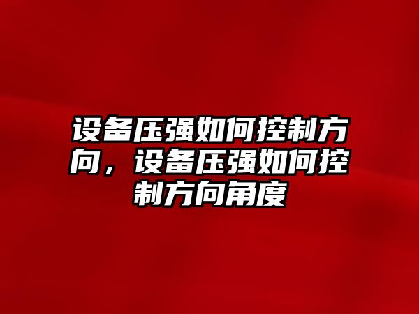 設備壓強如何控制方向，設備壓強如何控制方向角度