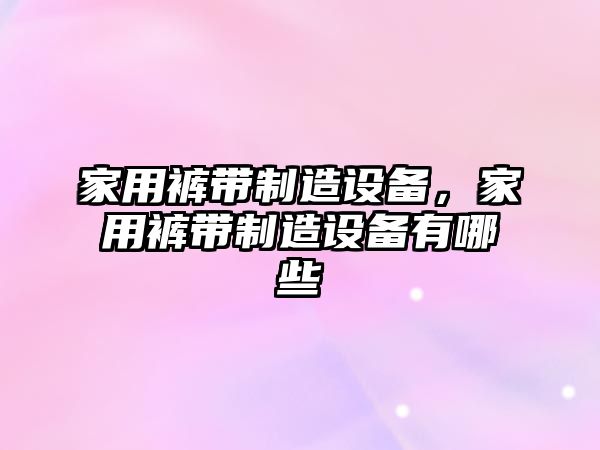 家用褲帶制造設備，家用褲帶制造設備有哪些
