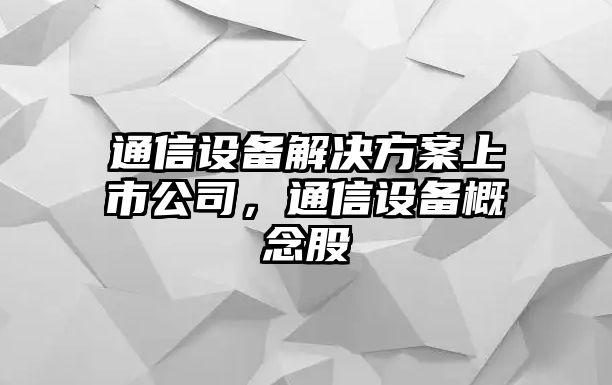 通信設備解決方案上市公司，通信設備概念股