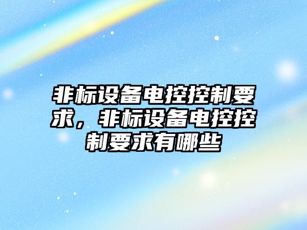 非標設備電控控制要求，非標設備電控控制要求有哪些