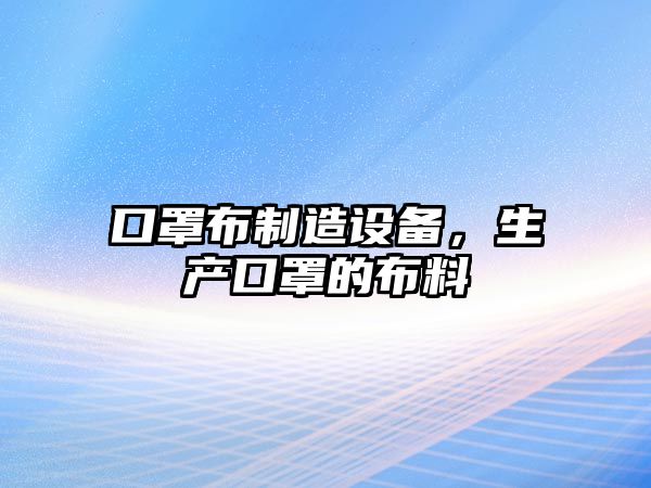 口罩布制造設備，生產(chǎn)口罩的布料