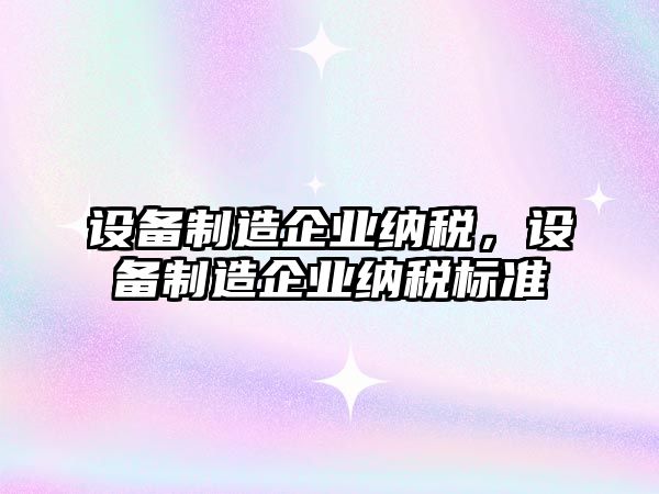 設備制造企業(yè)納稅，設備制造企業(yè)納稅標準
