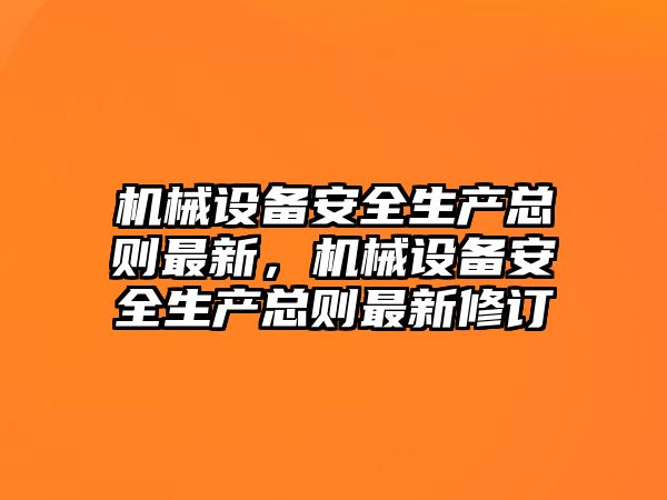 機械設備安全生產(chǎn)總則最新，機械設備安全生產(chǎn)總則最新修訂