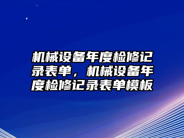 機械設備年度檢修記錄表單，機械設備年度檢修記錄表單模板