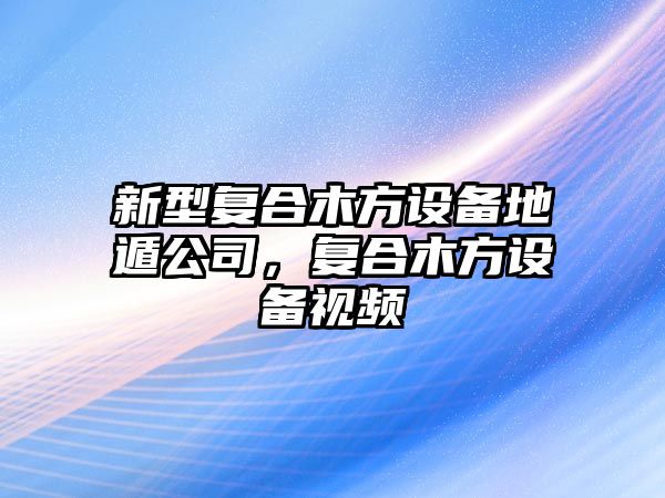 新型復合木方設備地遁公司，復合木方設備視頻