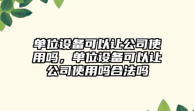 單位設備可以讓公司使用嗎，單位設備可以讓公司使用嗎合法嗎