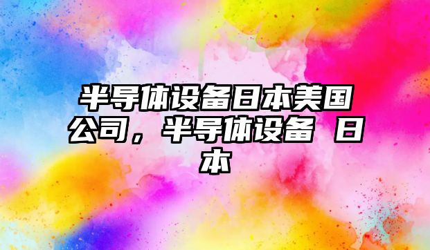 半導體設備日本美國公司，半導體設備 日本