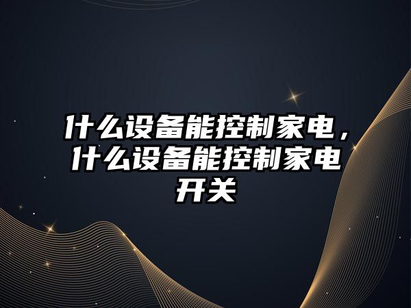 什么設備能控制家電，什么設備能控制家電開(kāi)關(guān)