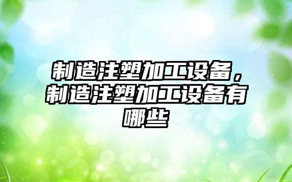 制造注塑加工設備，制造注塑加工設備有哪些