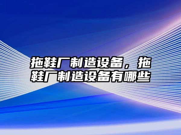 拖鞋廠(chǎng)制造設備，拖鞋廠(chǎng)制造設備有哪些